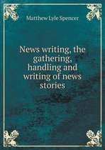 News writing, the gathering, handling and writing of news stories