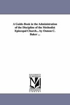 A Guide-Book in the Administration of the Discipline of the Methodist Episcopal Church... by Osmon C. Baker ...