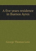 A five years residence in Buenos Ayres
