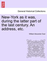 New-York as It Was, During the Latter Part of the Last Century. an Address, Etc.