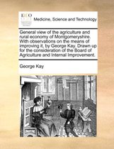 General View of the Agriculture and Rural Economy of Montgomeryshire. with Observations on the Means of Improving It, by George Kay. Drawn Up for the Consideration of the Board of Agriculture and Internal Improvement.