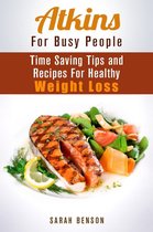 Weight Loss Cooking - Atkins For Busy People: Time Saving Tips and Recipes For Healthy Weight Loss