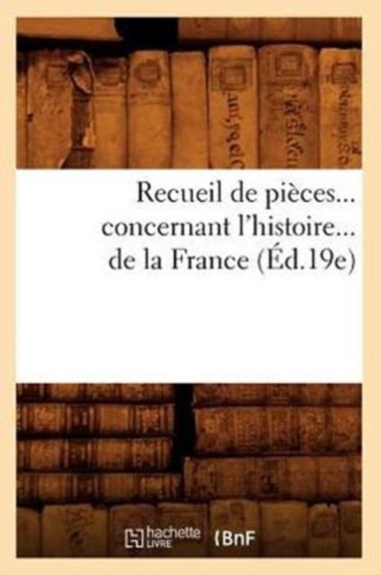 Recueil de Pieces... Concernant l'Histoire... de la France (Ed.19e)