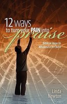 Twelve Ways to Turn Your Pain Into Praise