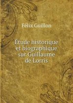 Etude historique et biographique sur Guillaume de Lorris