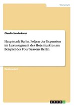 Hauptstadt Berlin. Folgen der Expansion im Luxussegment des Hotelmarktes am Beispiel des Four Seasons Berlin