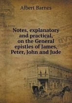Notes, explanatory and practical, on the General epistles of James, Peter, John and Jude