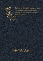Letter to the secretary of war Or, Review of the controversy on a question of rank between Generals Scott and Gaines