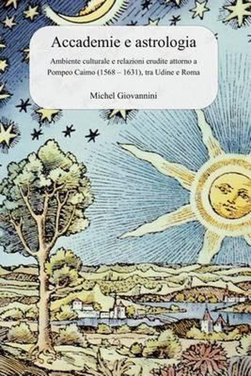 Accademie e astrologia: Ambiente culturale e relazioni erudite attorno a Pompeo Caimo (1568 - 1631), tra Udine e Roma - Michel Giovannini