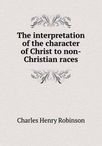 The Interpretation of the Character of Christ to Non-Christian Races