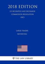 Large Trader Reporting (Us Securities and Exchange Commission Regulation) (Sec) (2018 Edition)