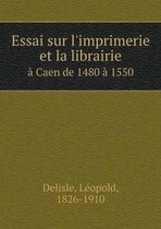 Essai sur l'imprimerie et la librairie a Caen de 1480 a 1550