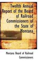 Twelfth Annual Report of the Board of Railroad Commissioners of the State of Montana