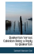 Quakerism Versus Calvinism Being a Reply to Quakerism