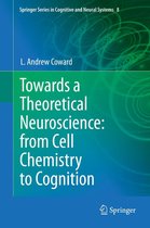 Springer Series in Cognitive and Neural Systems 8 - Towards a Theoretical Neuroscience: from Cell Chemistry to Cognition