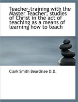 Teacher-Training with the Master Teacher; Studies of Christ in the Act of Teaching as a Means of Lea