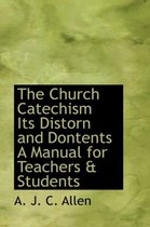 The Church Catechism Its Distorn and Dontents a Manual for Teachers & Students