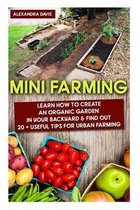 Mini Farming: Learn How to Create An Organic Garden in Your Backyard & Find Out 20 + Useful Tips For Urban Farming