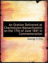 An Oration Delivered at Charlestown Massachusetts on the 17th of June 1841 in Commemoration