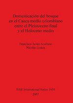 Domesticacion del bosque en el Cauca medio colombiano entre el Pleistoceno final y el Holoceno medio
