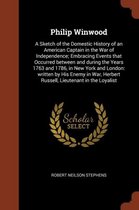 Philip Winwood: A Sketch of the Domestic History of an American Captain in the War of Independence; Embracing Events That Occurred Between and During the Years 1763 and 1786, in New York and 