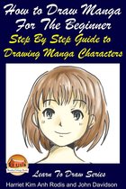 Learn to Draw - How to Draw Manga For the Beginner: Step By Step Guide to Drawing Manga Characters