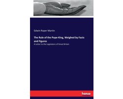 The Rule of the Pope-King, Weighed by Facts and Figures