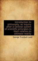 Introduction to Philosophy, an Inquiry After a Rational System of Scientific Principles in Their Rel