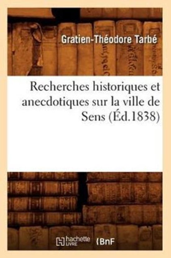 Recherches Historiques Et Anecdotiques Sur La Ville de Sens (Ed.1838)
