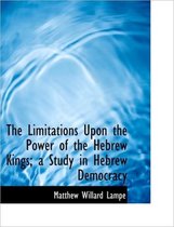 The Limitations Upon the Power of the Hebrew Kings; A Study in Hebrew Democracy