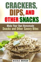 Salty Snacks & Comfort Foods - Crackers, Dips, and Other Snacks: Make Your Own Homemade Snacks and Other Savory Bites