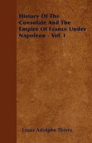 History Of The Consulate And The Empire Of France Under Napoleon - Vol. I