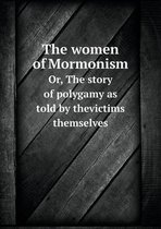 The women of Mormonism Or, The story of polygamy as told by thevictims themselves
