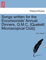 Songs Written for the Excursionists' Annual Dinners, Q.M.C. [Quekett Microscopical Club].