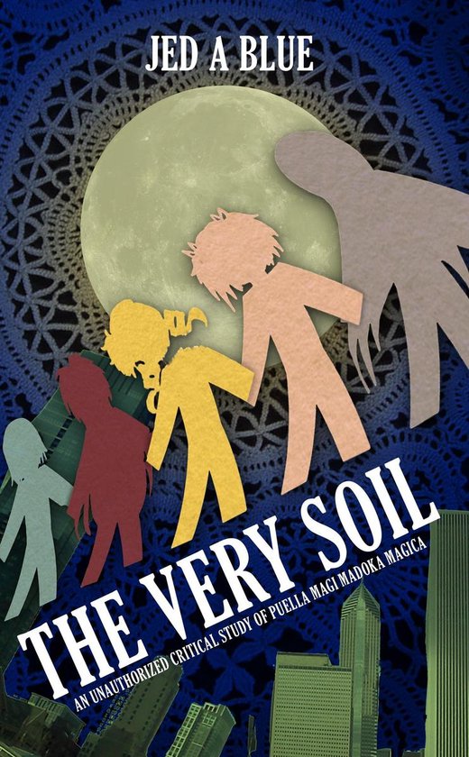 The Very Soil: An Unauthorized Critical Study of Puella Magi ... - cover