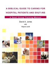 A Biblical Guide to Caring for Hospital Patients and Shut-Ins