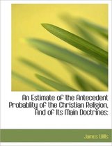 An Estimate of the Antecedent Probablity of the Christian Religion, and of Its Main Doctrines