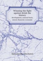Winning the fight against drink the history development, rational basis, moral, financial, economic