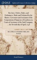 Bye-Laws, Orders, Rules, and Ordinances, Made and Ordained by the Master, Governors and Assistants of the Corporation of Surgeons of London; At a Court of Assistants of the Said Company, ... 