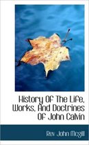 History of the Life, Works, and Doctrines of John Calvin