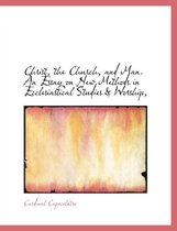 Christ, the Church, and Man. an Essay on New Methods in Ecclesiastical Studies & Worship,