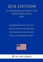 Implementation of the New Source Review (Nsr) Program for Particulate Matter Less Than 2.5 Micrometers (Pm2.5) (Us Environmental Protection Agency Regulation) (Epa) (2018 Edition)