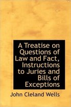 A Treatise on Questions of Law and Fact, Instructions to Juries and Bills of Exceptions