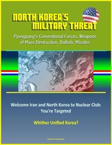 North Korea's Military Threat: Pyongyang's Conventional Forces, Weapons of Mass Destruction, Ballistic Missiles; Welcome Iran and North Korea to Nuclear Club: You're Targeted; Whither Unified Korea?