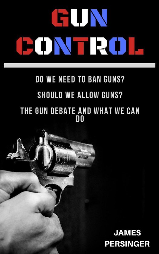 Gun Control: Do We Need to Ban Guns? Should We Allow Guns? T ... - cover