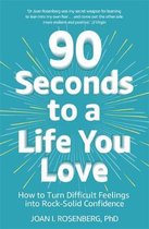 90 Seconds to a Life You Love How to Turn Difficult Feelings into RockSolid Confidence