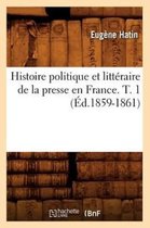 Generalites- Histoire Politique Et Litt�raire de la Presse En France. T. 1 (�d.1859-1861)