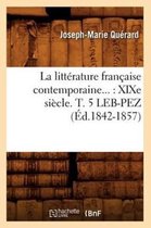 Litterature- La Litt�rature Fran�aise Contemporaine: XIXe Si�cle. Tome 5. Leb-Pez (�d.1842-1857)