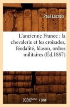 Histoire- L'Ancienne France: La Chevalerie Et Les Croisades, F�odalit�, Blason, Ordres Militaires (�d.1887)