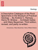 A Descriptive Catalogue of the Rock Specimens in the Museum of Practical Geology ... by Andrew C. Ramsay ... Henry W. Bristow ... Archibald Geikie ... and Hilary Bauerman. Third Ed